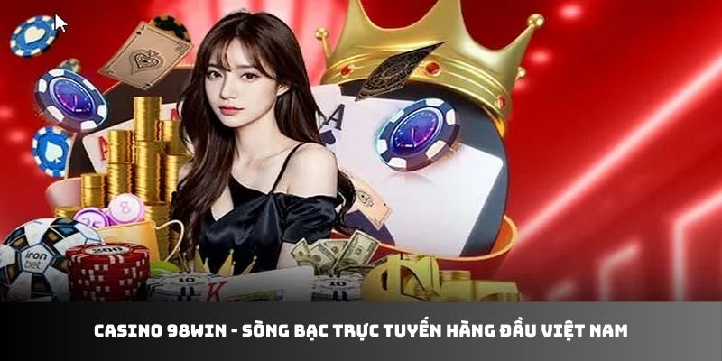 Casino 98WIN - sòng bạc trực tuyến hàng đầu Việt Nam