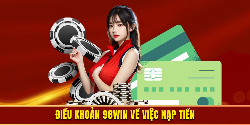Nạp tiền 98WIN theo đúng điều khoản nhà cái yêu cầu