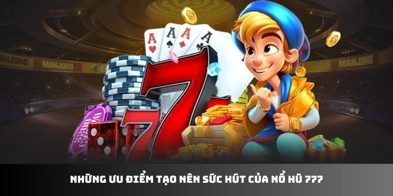 Những ưu điểm tạo nên sức hút của nổ hũ 777