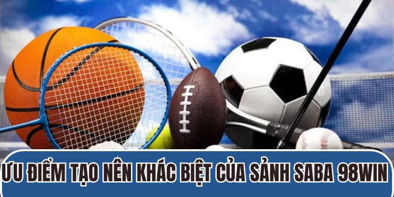 Ưu điểm tạo nên khác biệt của sảnh Saba 98Win